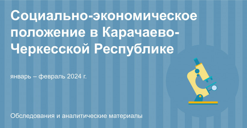 Социально–экономическое положение в Карачаево-Черкесской Республике за январь – февраль 2024 года